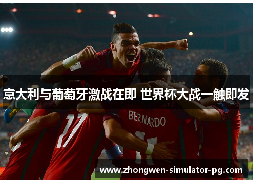 意大利与葡萄牙激战在即 世界杯大战一触即发