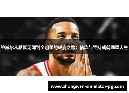 鲍威尔从默默无闻到全明星的蜕变之路:信念与坚持成就辉煌人生 鲍威尔从默默无闻到全明星的蜕变之路:信念与坚持成就辉煌人生