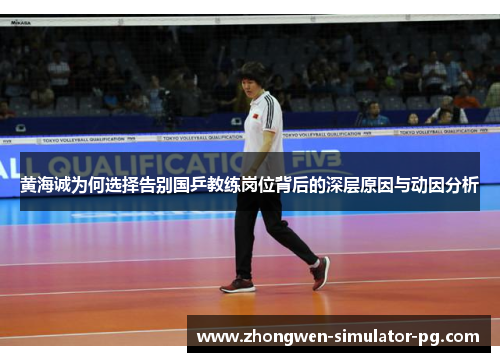 黄海诚为何选择告别国乒教练岗位背后的深层原因与动因分析