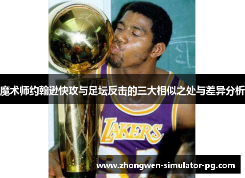 魔术师约翰逊快攻与足坛反击的三大相似之处与差异分析