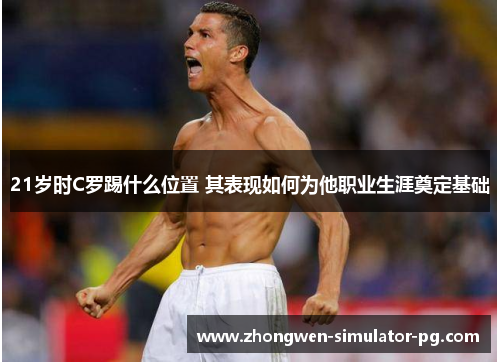 21岁时C罗踢什么位置 其表现如何为他职业生涯奠定基础