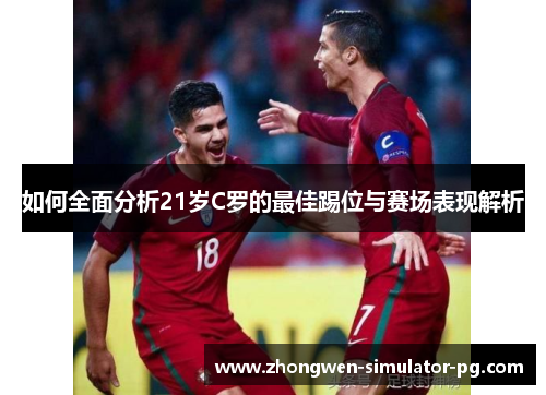 如何全面分析21岁C罗的最佳踢位与赛场表现解析