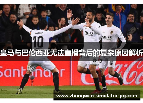 皇马与巴伦西亚无法直播背后的复杂原因解析