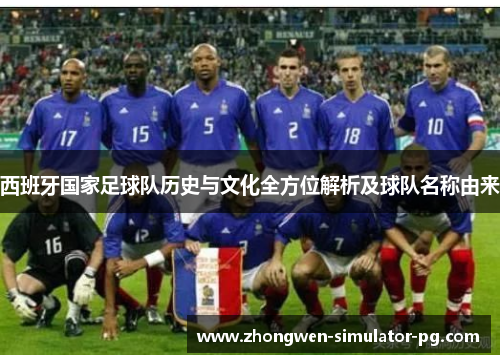 西班牙国家足球队历史与文化全方位解析及球队名称由来