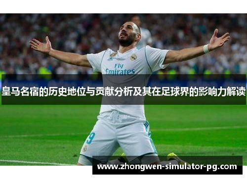 皇马名宿的历史地位与贡献分析及其在足球界的影响力解读