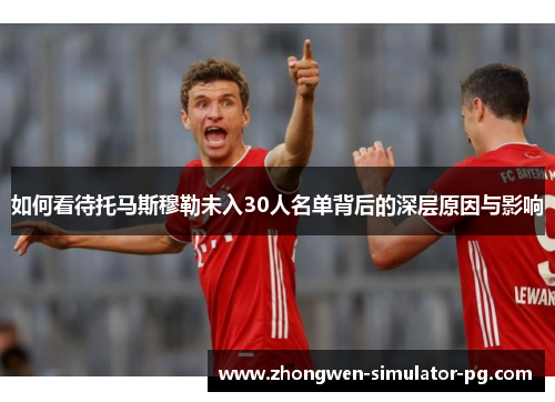 如何看待托马斯穆勒未入30人名单背后的深层原因与影响