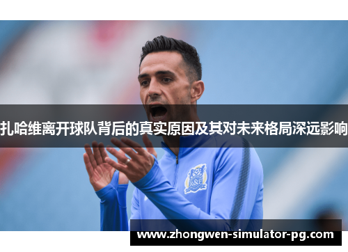 扎哈维离开球队背后的真实原因及其对未来格局深远影响