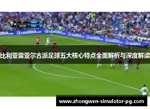 比利亚雷亚尔古派足球五大核心特点全面解析与深度解读
