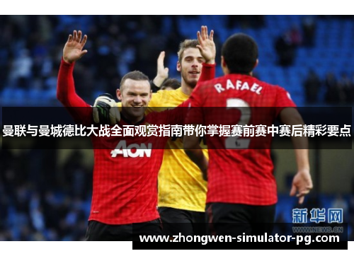 曼联与曼城德比大战全面观赏指南带你掌握赛前赛中赛后精彩要点