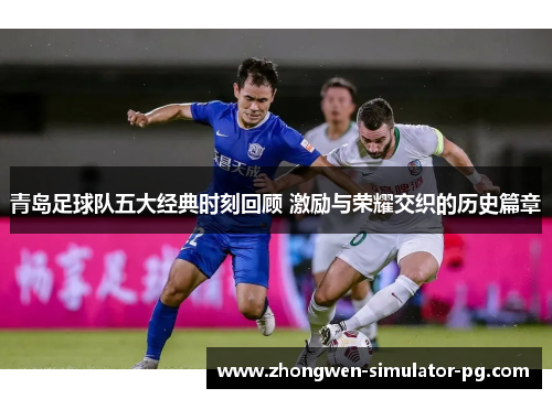 青岛足球队五大经典时刻回顾 激励与荣耀交织的历史篇章