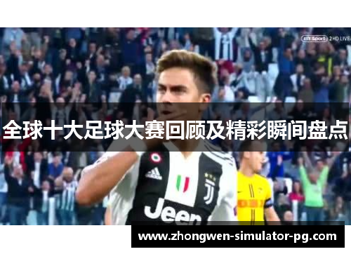 全球十大足球大赛回顾及精彩瞬间盘点