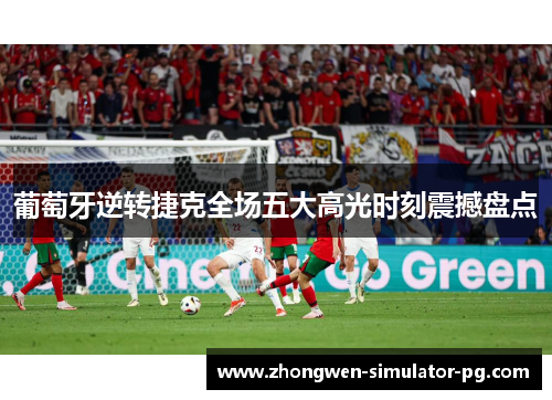 葡萄牙逆转捷克全场五大高光时刻震撼盘点