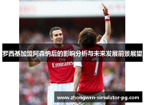 罗西基加盟阿森纳后的影响分析与未来发展前景展望