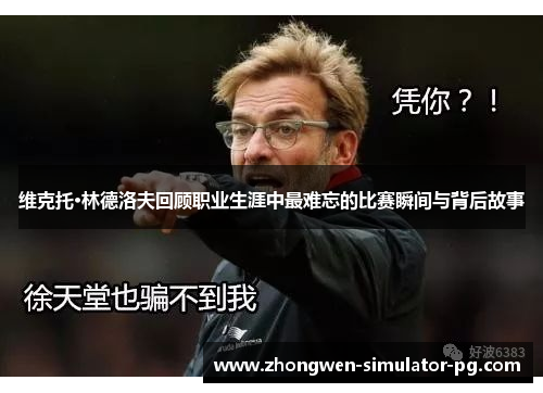 维克托·林德洛夫回顾职业生涯中最难忘的比赛瞬间与背后故事