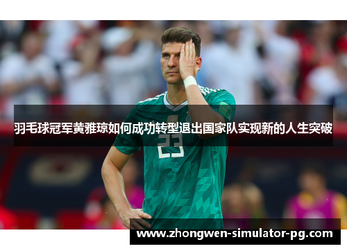 羽毛球冠军黄雅琼如何成功转型退出国家队实现新的人生突破 羽毛球冠军黄雅琼如何成功转型退出国家队实现新的人生突破