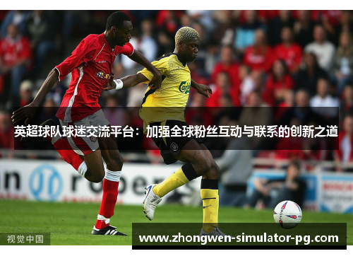 英超球队球迷交流平台：加强全球粉丝互动与联系的创新之道