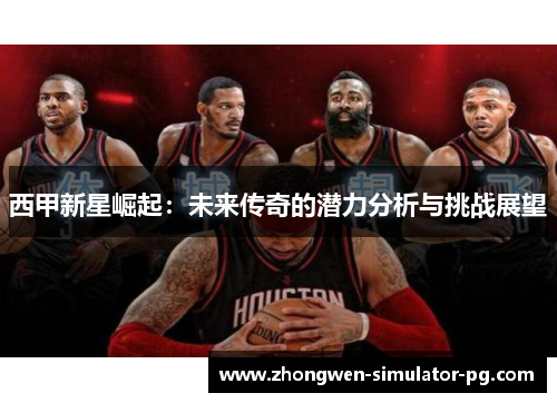 西甲新星崛起：未来传奇的潜力分析与挑战展望
