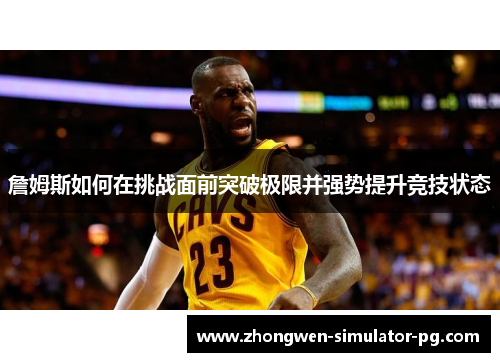 詹姆斯如何在挑战面前突破极限并强势提升竞技状态 詹姆斯如何在挑战面前突破极限并强势提升竞技状态