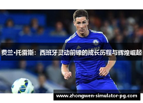 费兰·托雷斯：西班牙灵动前锋的成长历程与辉煌崛起