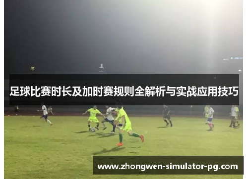 足球比赛时长及加时赛规则全解析与实战应用技巧