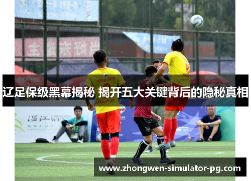 辽足保级黑幕揭秘 揭开五大关键背后的隐秘真相