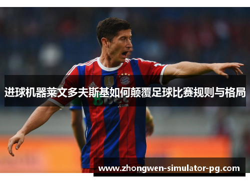 进球机器莱文多夫斯基如何颠覆足球比赛规则与格局