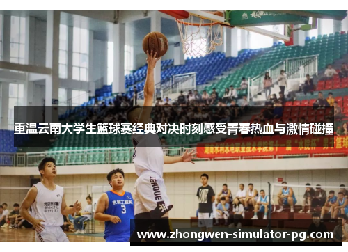 重温云南大学生篮球赛经典对决时刻感受青春热血与激情碰撞