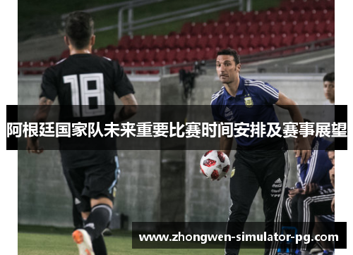 阿根廷国家队未来重要比赛时间安排及赛事展望