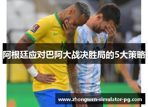阿根廷应对巴阿大战决胜局的5大策略
