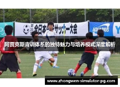 阿贾克斯青训体系的独特魅力与培养模式深度解析
