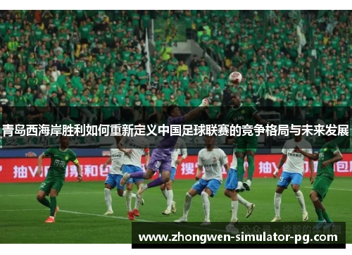 青岛西海岸胜利如何重新定义中国足球联赛的竞争格局与未来发展