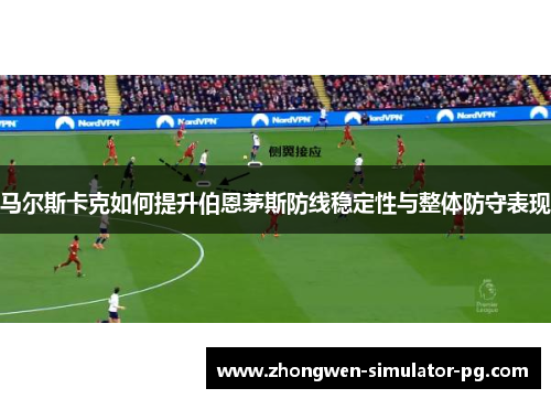 马尔斯卡克如何提升伯恩茅斯防线稳定性与整体防守表现