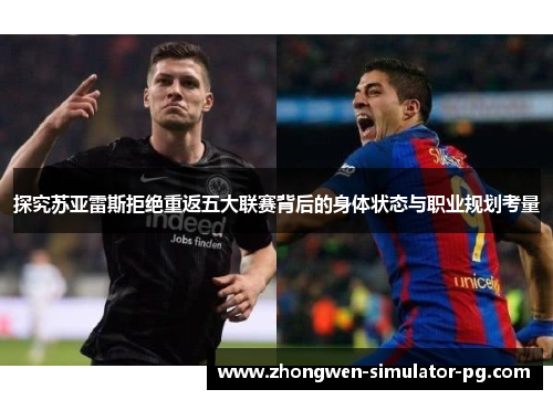 探究苏亚雷斯拒绝重返五大联赛背后的身体状态与职业规划考量 探究苏亚雷斯拒绝重返五大联赛背后的身体状态与职业规划考量