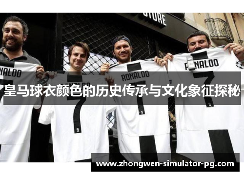 皇马球衣颜色的历史传承与文化象征探秘 皇马球衣颜色的历史传承与文化象征探秘