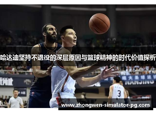 哈达迪坚持不退役的深层原因与篮球精神的时代价值探析