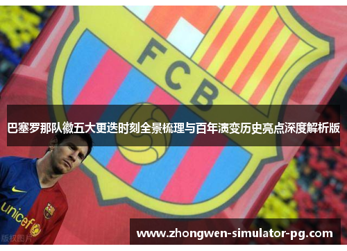 巴塞罗那队徽五大更迭时刻全景梳理与百年演变历史亮点深度解析版 巴塞罗那队徽五大更迭时刻全景梳理与百年演变历史亮点深度解析版
