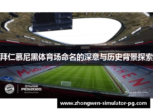 拜仁慕尼黑体育场命名的深意与历史背景探索