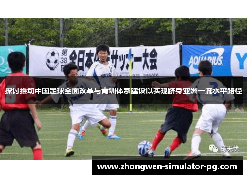 探讨推动中国足球全面改革与青训体系建设以实现跻身亚洲一流水平路径