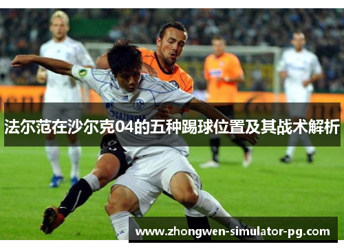 法尔范在沙尔克04的五种踢球位置及其战术解析