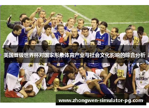 美国晋级世界杯对国家形象体育产业与社会文化影响的综合分析 美国晋级世界杯对国家形象体育产业与社会文化影响的综合分析