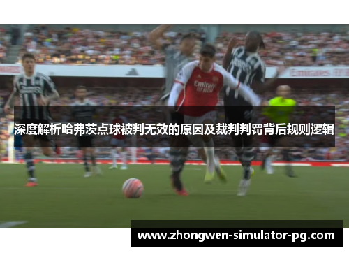深度解析哈弗茨点球被判无效的原因及裁判判罚背后规则逻辑