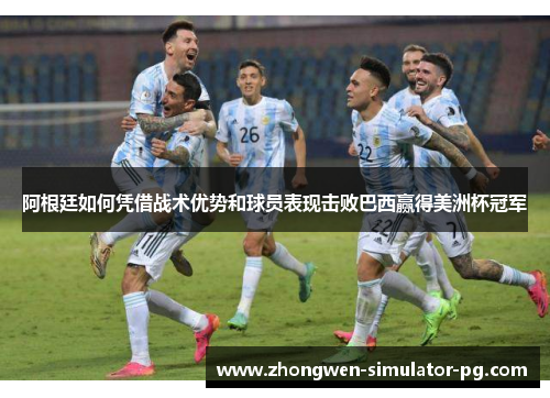 阿根廷如何凭借战术优势和球员表现击败巴西赢得美洲杯冠军 阿根廷如何凭借战术优势和球员表现击败巴西赢得美洲杯冠军