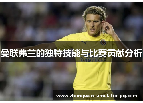 曼联弗兰的独特技能与比赛贡献分析