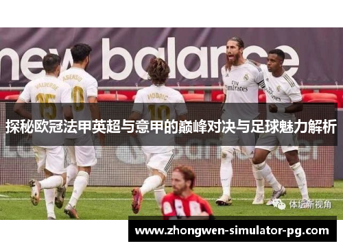 探秘欧冠法甲英超与意甲的巅峰对决与足球魅力解析 探秘欧冠法甲英超与意甲的巅峰对决与足球魅力解析