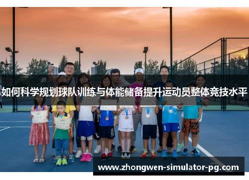 如何科学规划球队训练与体能储备提升运动员整体竞技水平 如何科学规划球队训练与体能储备提升运动员整体竞技水平