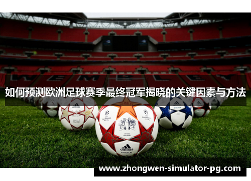 如何预测欧洲足球赛季最终冠军揭晓的关键因素与方法