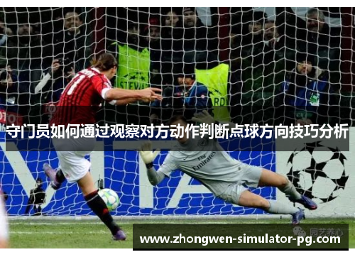 守门员如何通过观察对方动作判断点球方向技巧分析 守门员如何通过观察对方动作判断点球方向技巧分析