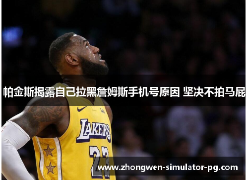 帕金斯揭露自己拉黑詹姆斯手机号原因 坚决不拍马屁