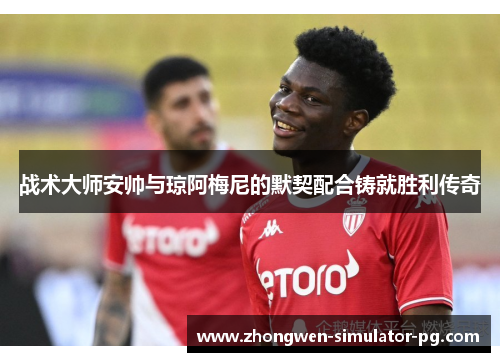 战术大师安帅与琼阿梅尼的默契配合铸就胜利传奇