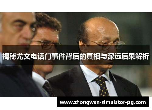 揭秘尤文电话门事件背后的真相与深远后果解析